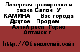Лазерная гравировка и резка Салон “У КАМИНА“  - Все города Другое » Продам   . Алтай респ.,Горно-Алтайск г.